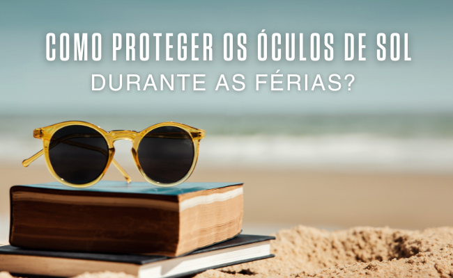 Como proteger os óculos de sol durante as férias?